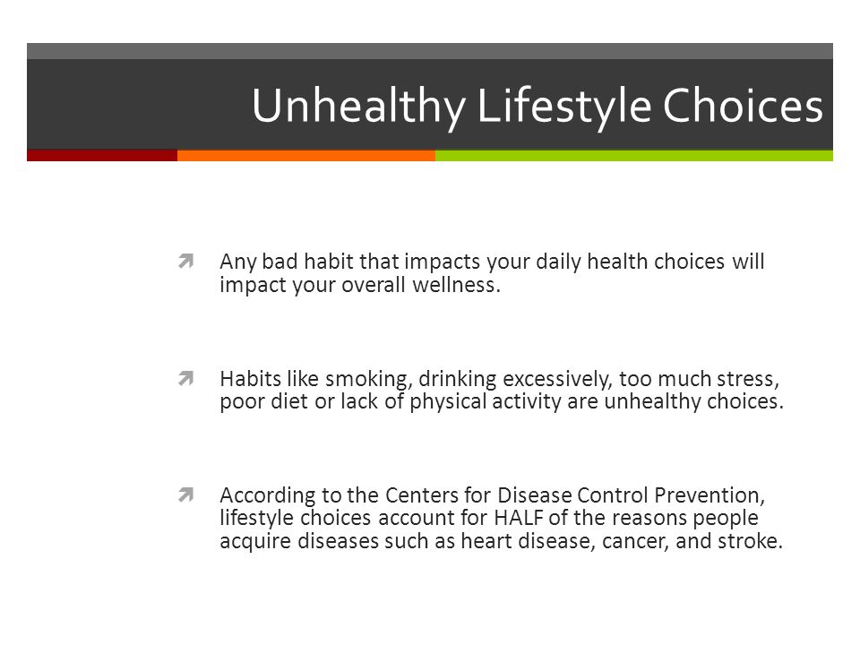 Unhealthy Lifestyle Choices  Any bad habit that impacts your daily health choices will impact your overall wellness.