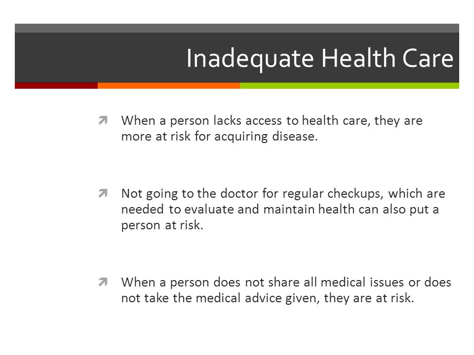 Inadequate Health Care  When a person lacks access to health care, they are more at risk for acquiring disease.