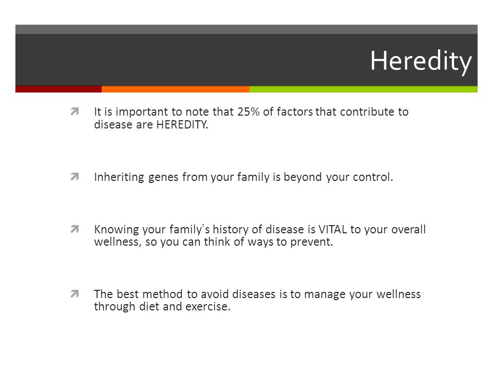 Heredity  It is important to note that 25% of factors that contribute to disease are HEREDITY.