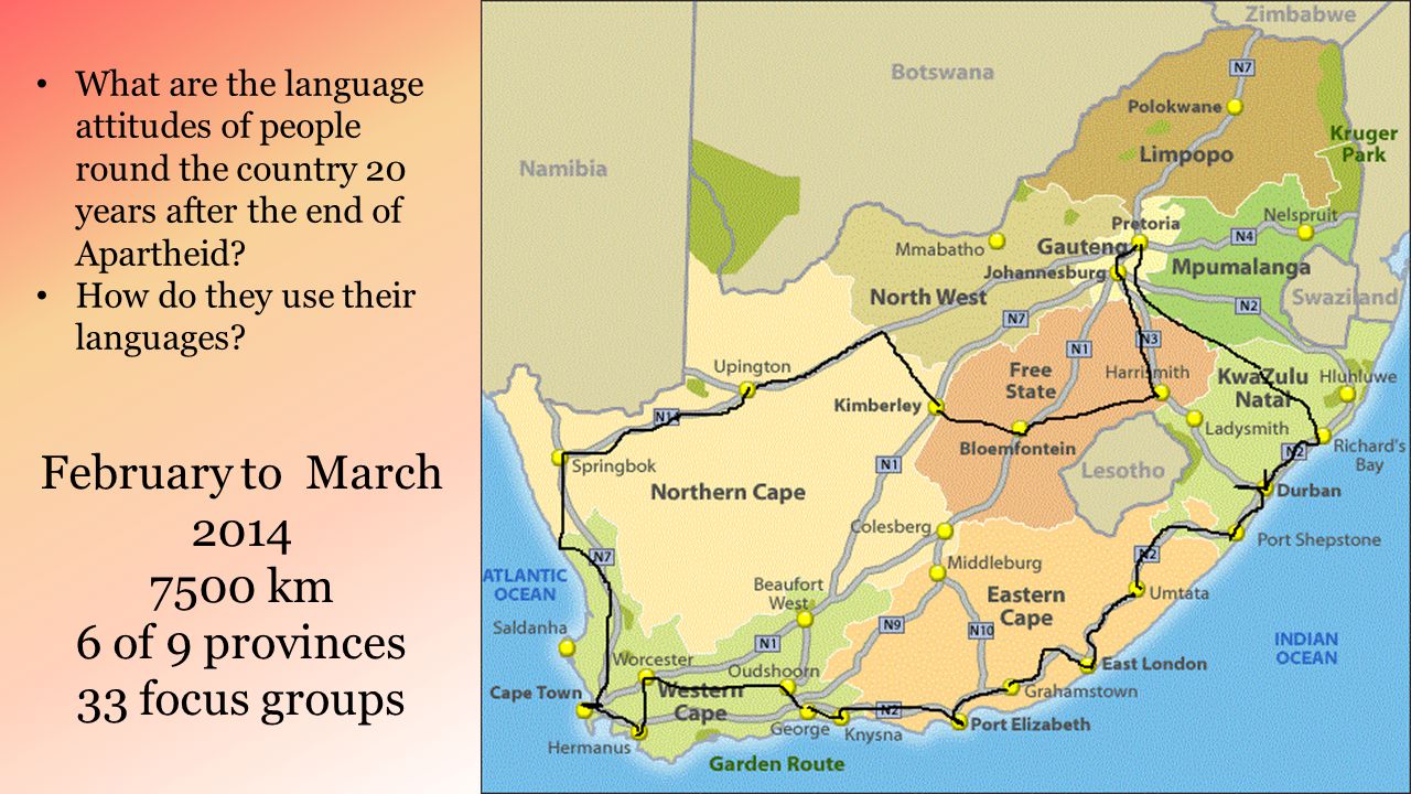 February to March km 6 of 9 provinces 33 focus groups What are the language attitudes of people round the country 20 years after the end of Apartheid.