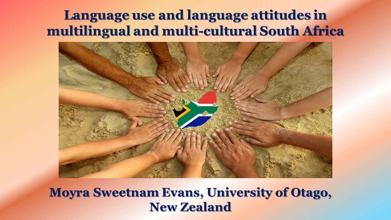 Language use and language attitudes in multilingual and multi-cultural South Africa Moyra Sweetnam Evans, University of Otago, New Zealand