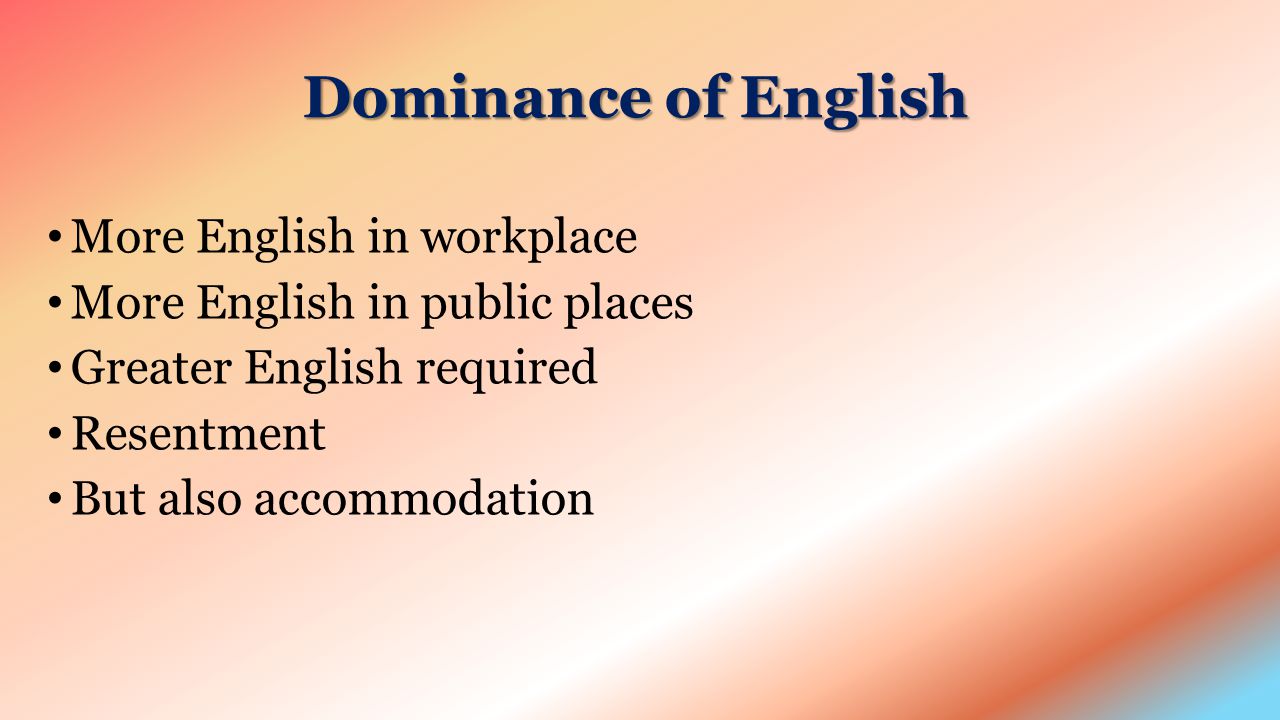 Dominance of English More English in workplace More English in public places Greater English required Resentment But also accommodation