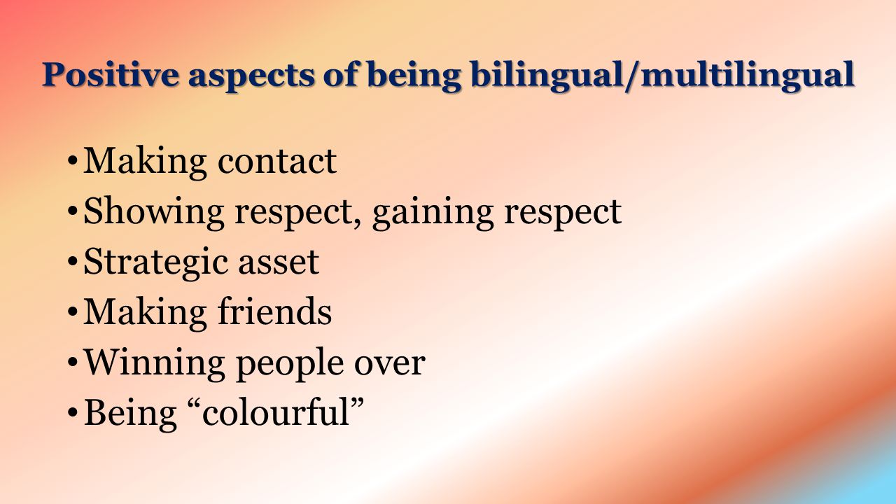 Positive aspects of being bilingual/multilingual Making contact Showing respect, gaining respect Strategic asset Making friends Winning people over Being colourful