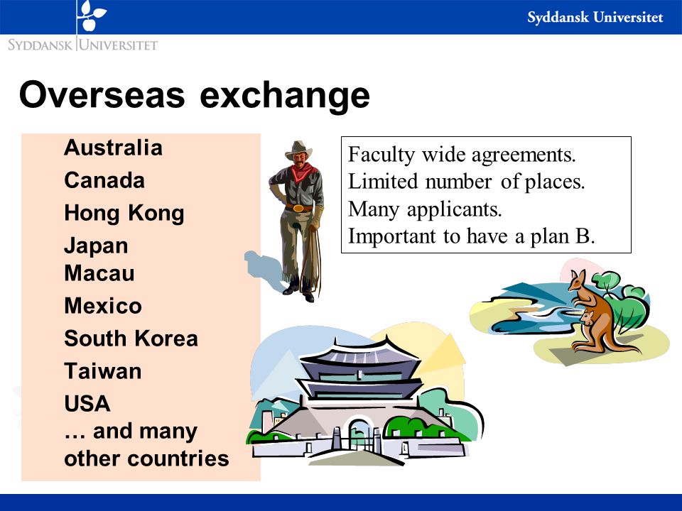 Overseas exchange Australia Canada Hong Kong Japan Macau Mexico South Korea Taiwan USA … and many other countries Faculty wide agreements.