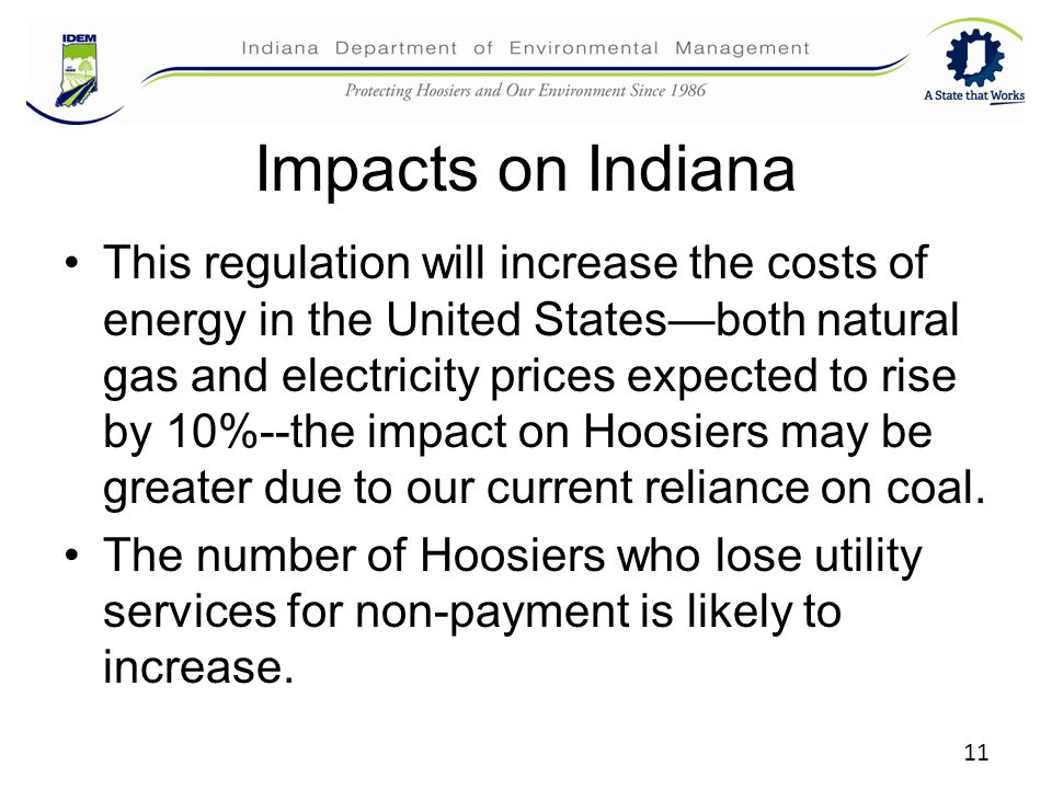 Impacts on Indiana This regulation will increase the costs of energy in the United States—both natural gas and electricity prices expected to rise by 10%--the impact on Hoosiers may be greater due to our current reliance on coal.