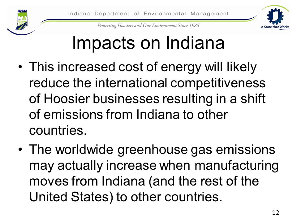 Impacts on Indiana This increased cost of energy will likely reduce the international competitiveness of Hoosier businesses resulting in a shift of emissions from Indiana to other countries.