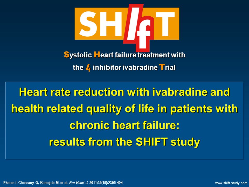 S ystolic H eart failure treatment with the I f inhibitor ivabradine T rial Heart rate reduction with ivabradine and health related quality of life in patients with chronic heart failure: results from the SHIFT study   Ekman I, Chassany O, Komajda M, et al.