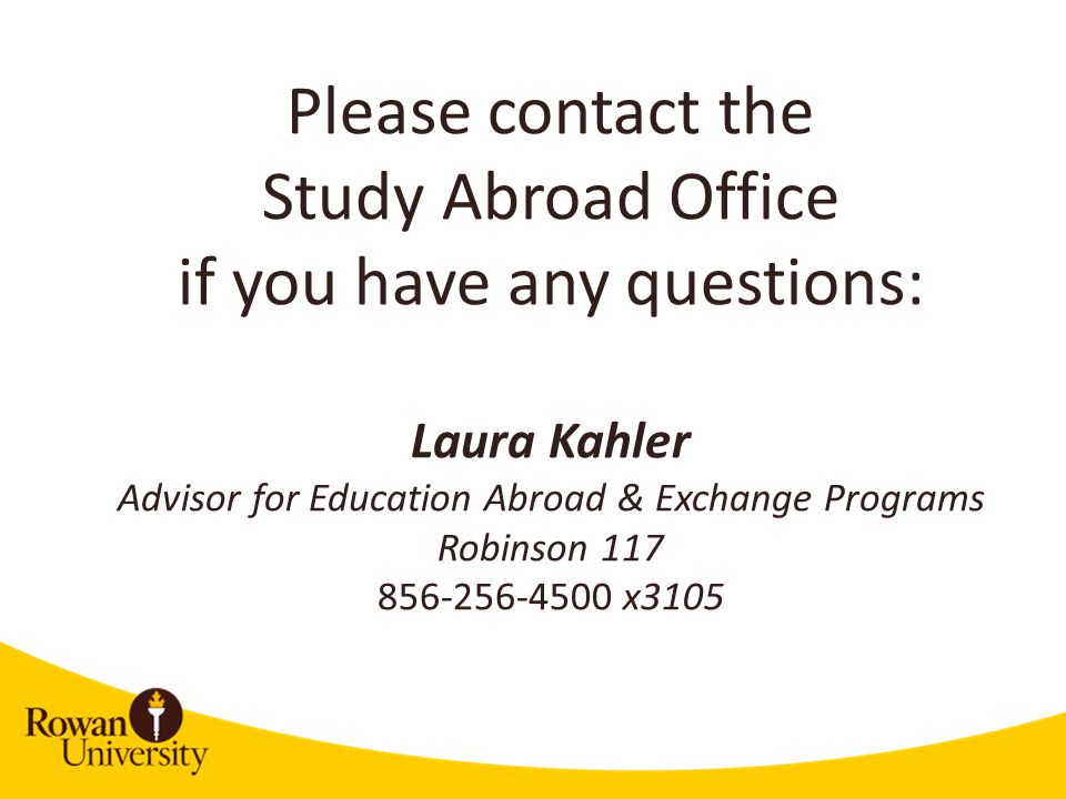 Please contact the Study Abroad Office if you have any questions: Laura Kahler Advisor for Education Abroad & Exchange Programs Robinson x3105