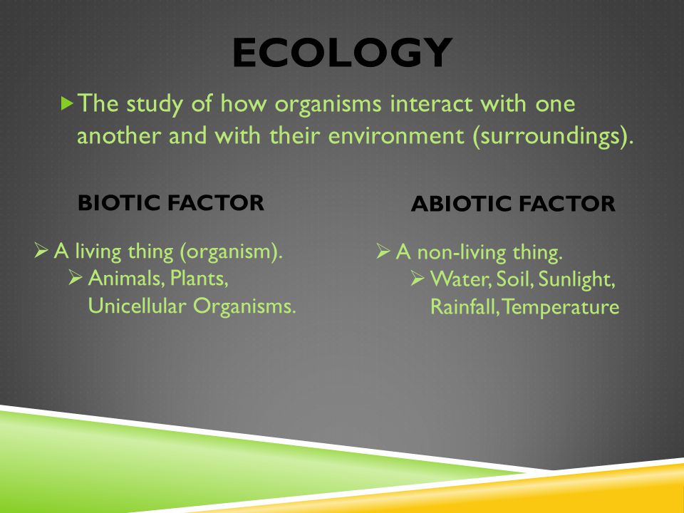 ECOLOGY  The study of how organisms interact with one another and with their environment (surroundings).