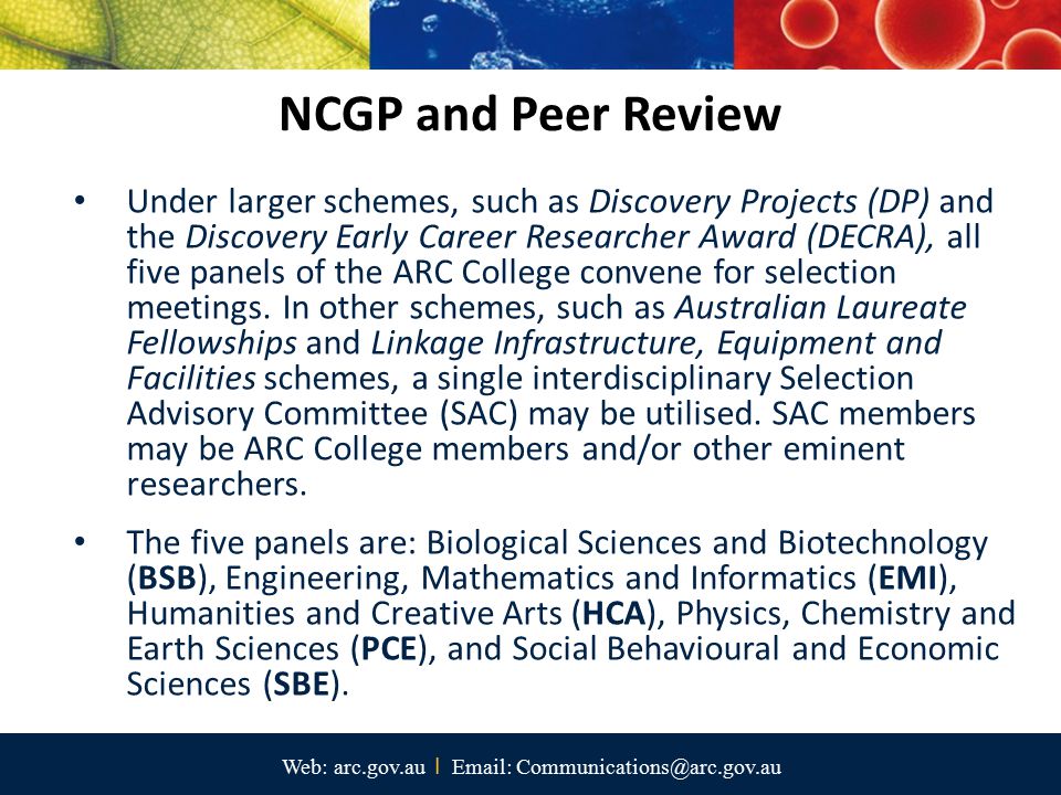 Web: arc.gov.au I   NCGP and Peer Review Under larger schemes, such as Discovery Projects (DP) and the Discovery Early Career Researcher Award (DECRA), all five panels of the ARC College convene for selection meetings.