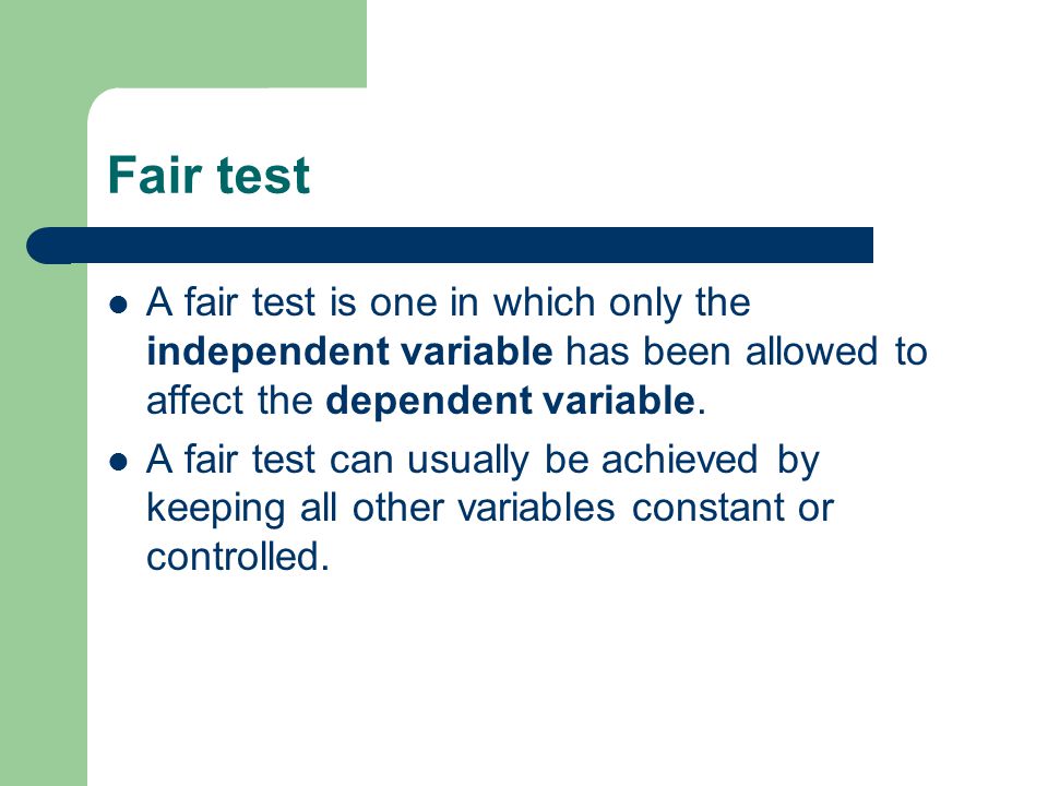 Fair test A fair test is one in which only the independent variable has been allowed to affect the dependent variable.