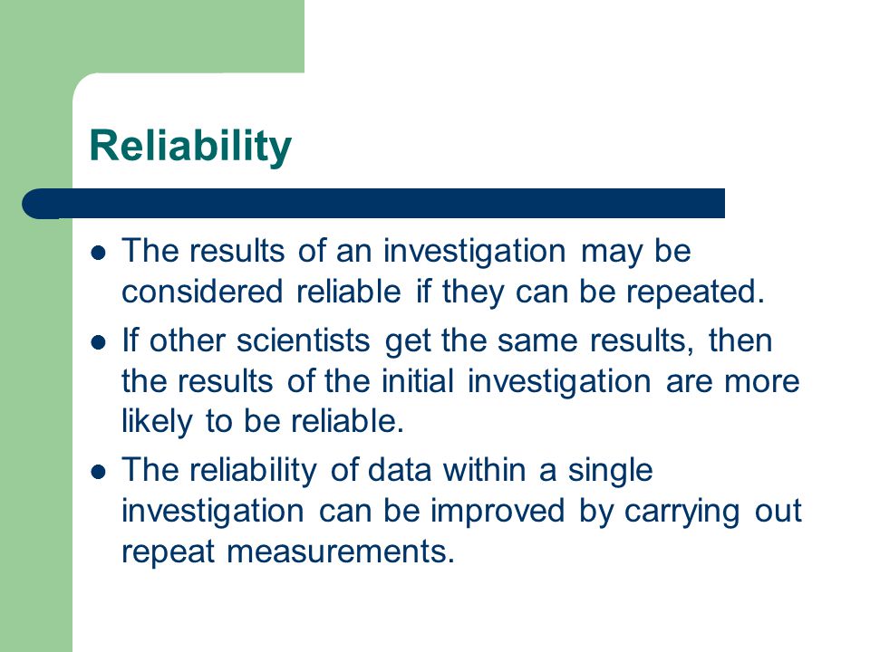 Reliability The results of an investigation may be considered reliable if they can be repeated.