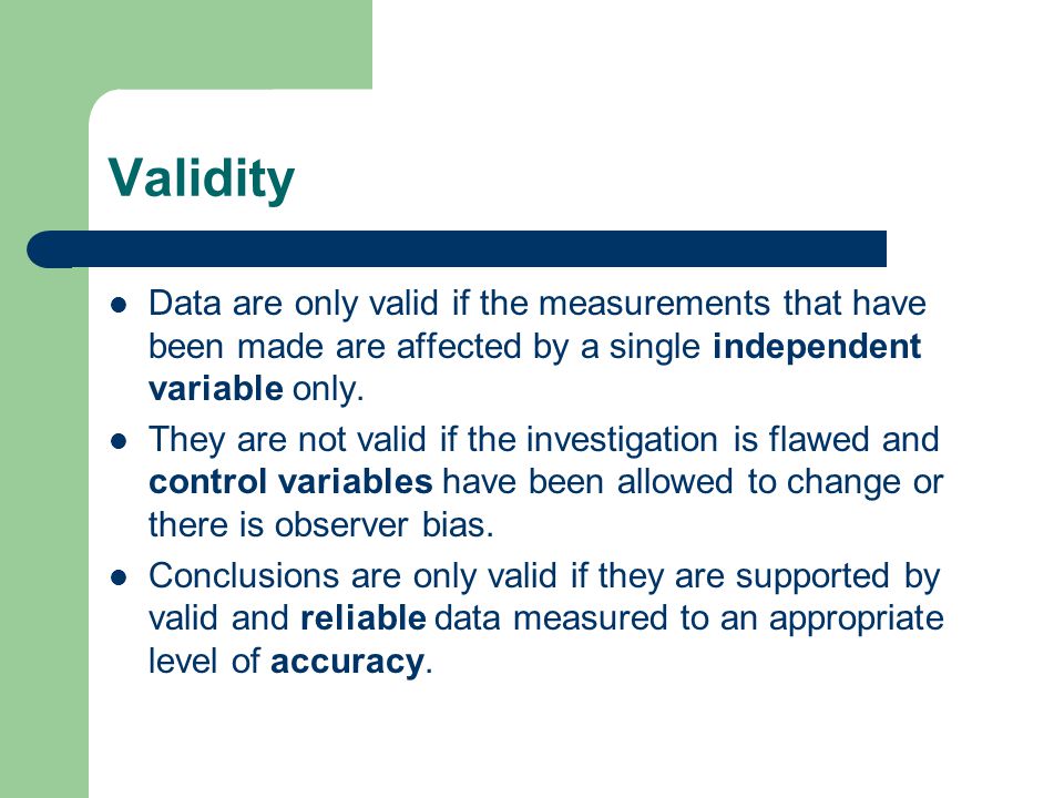 Validity Data are only valid if the measurements that have been made are affected by a single independent variable only.