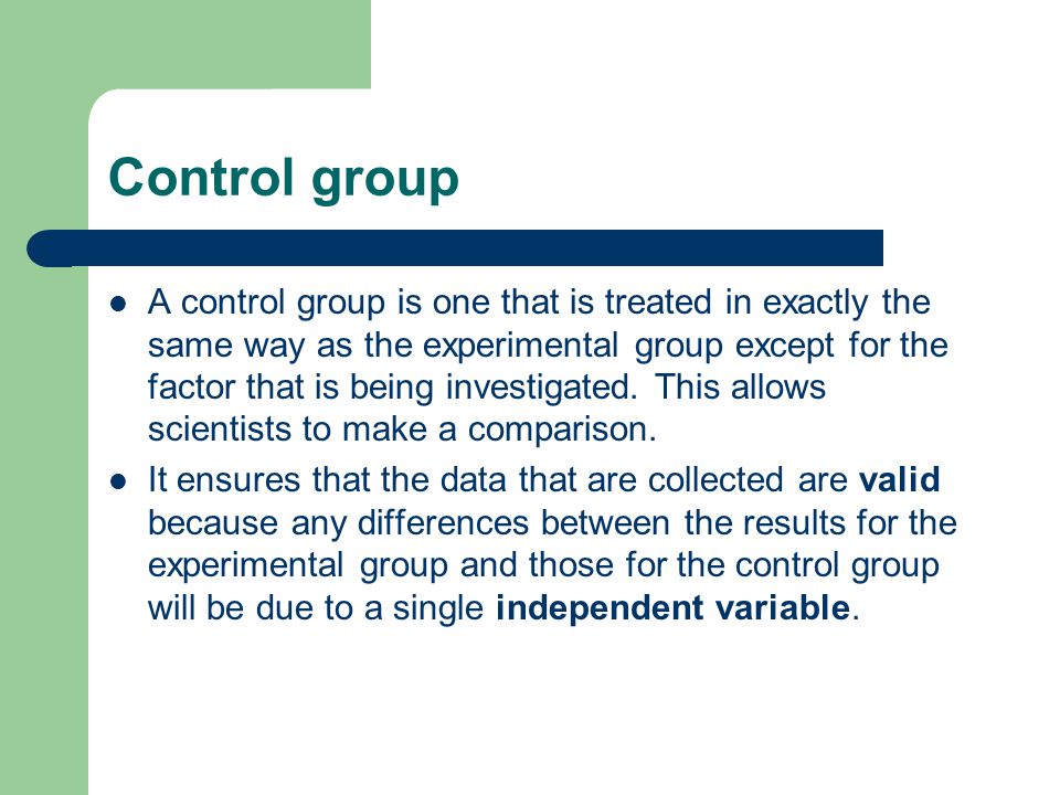 Control group A control group is one that is treated in exactly the same way as the experimental group except for the factor that is being investigated.