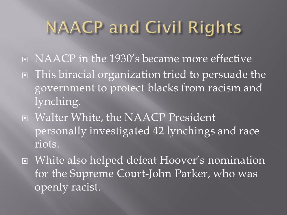  NAACP in the 1930’s became more effective  This biracial organization tried to persuade the government to protect blacks from racism and lynching.