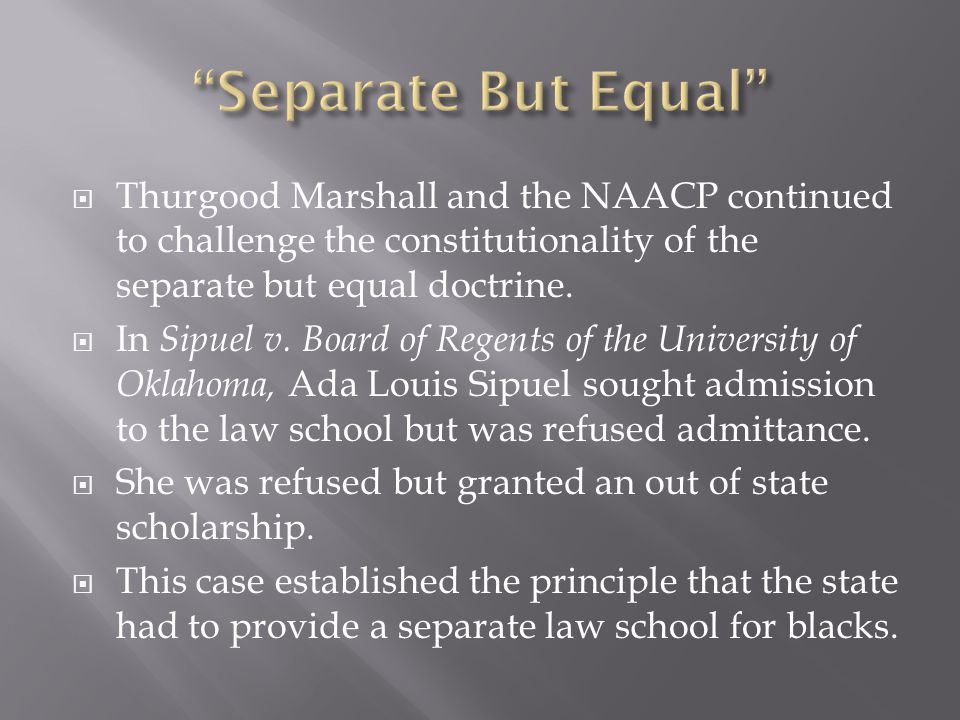 Thurgood Marshall and the NAACP continued to challenge the constitutionality of the separate but equal doctrine.