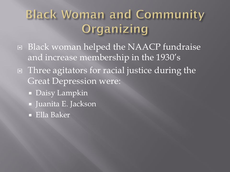  Black woman helped the NAACP fundraise and increase membership in the 1930’s  Three agitators for racial justice during the Great Depression were:  Daisy Lampkin  Juanita E.