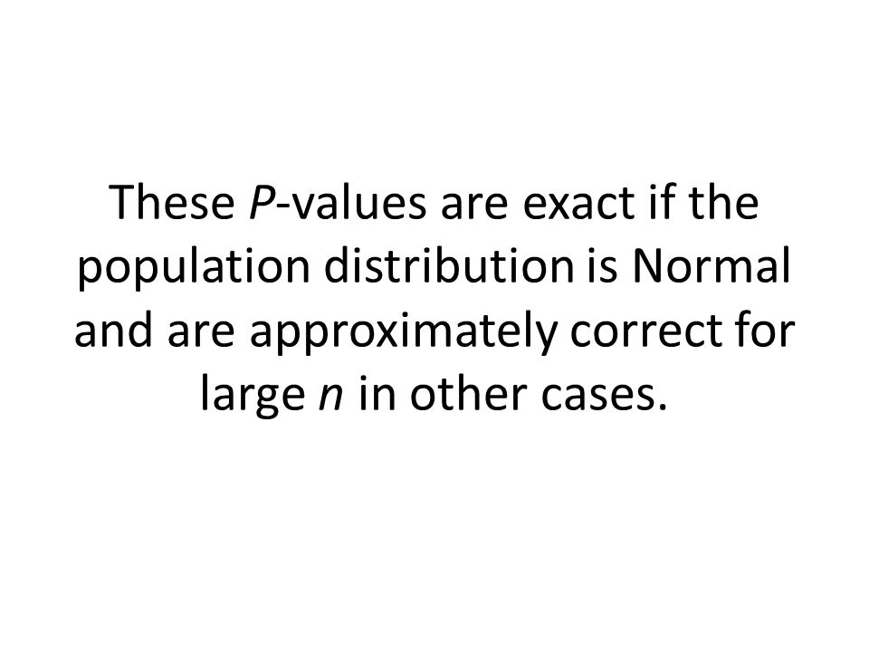 These P-values are exact if the population distribution is Normal and are approximately correct for large n in other cases.