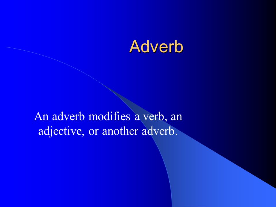 Adverb An adverb modifies a verb, an adjective, or another adverb.