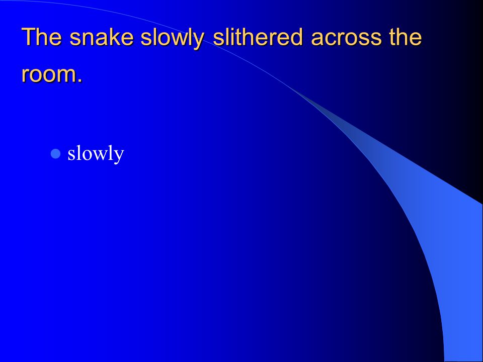 The snake slowly slithered across the room. slowly