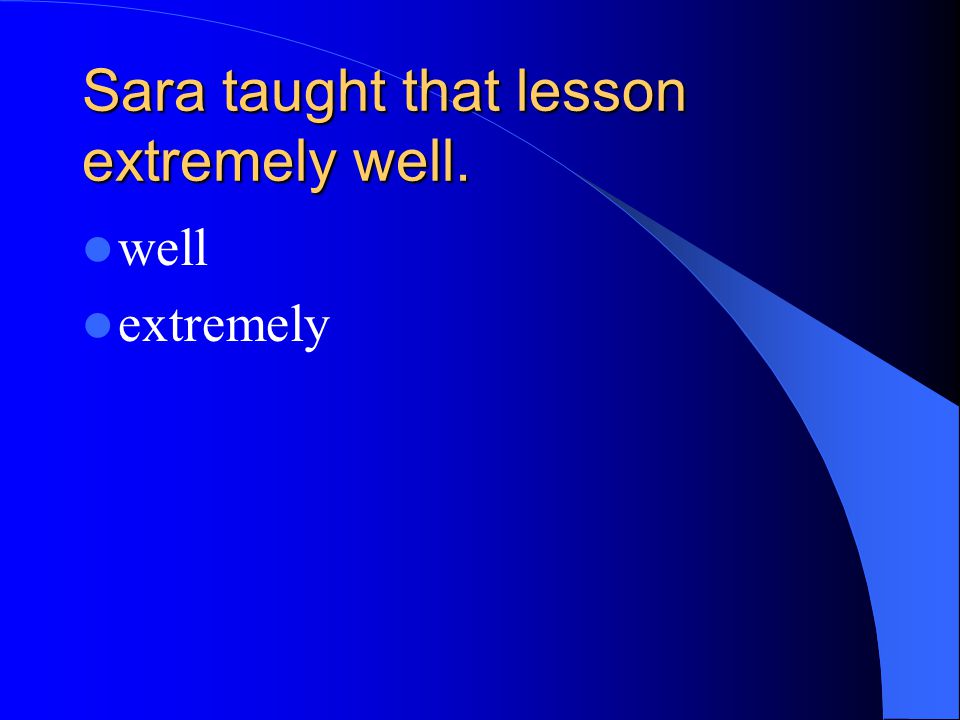 Sara taught that lesson extremely well. well extremely
