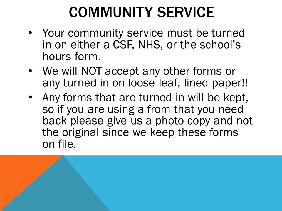 COMMUNITY SERVICE Your community service must be turned in on either a CSF, NHS, or the school’s hours form.