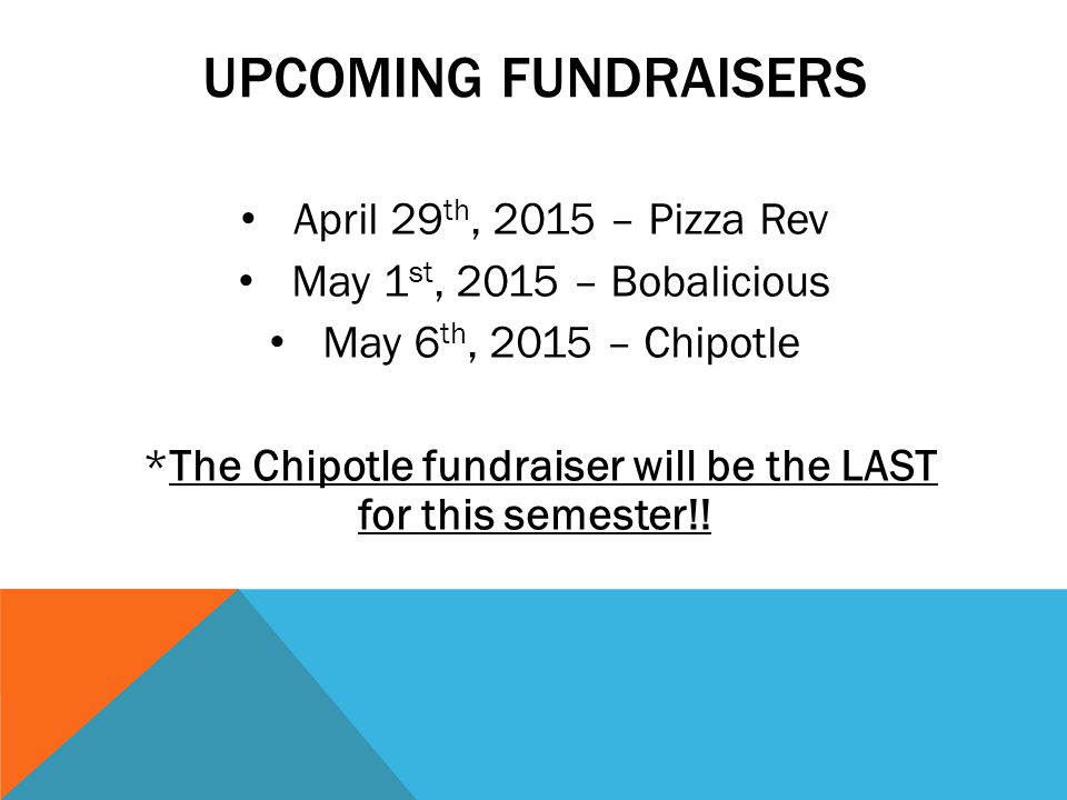 UPCOMING FUNDRAISERS April 29 th, 2015 – Pizza Rev May 1 st, 2015 – Bobalicious May 6 th, 2015 – Chipotle *The Chipotle fundraiser will be the LAST for this semester!!