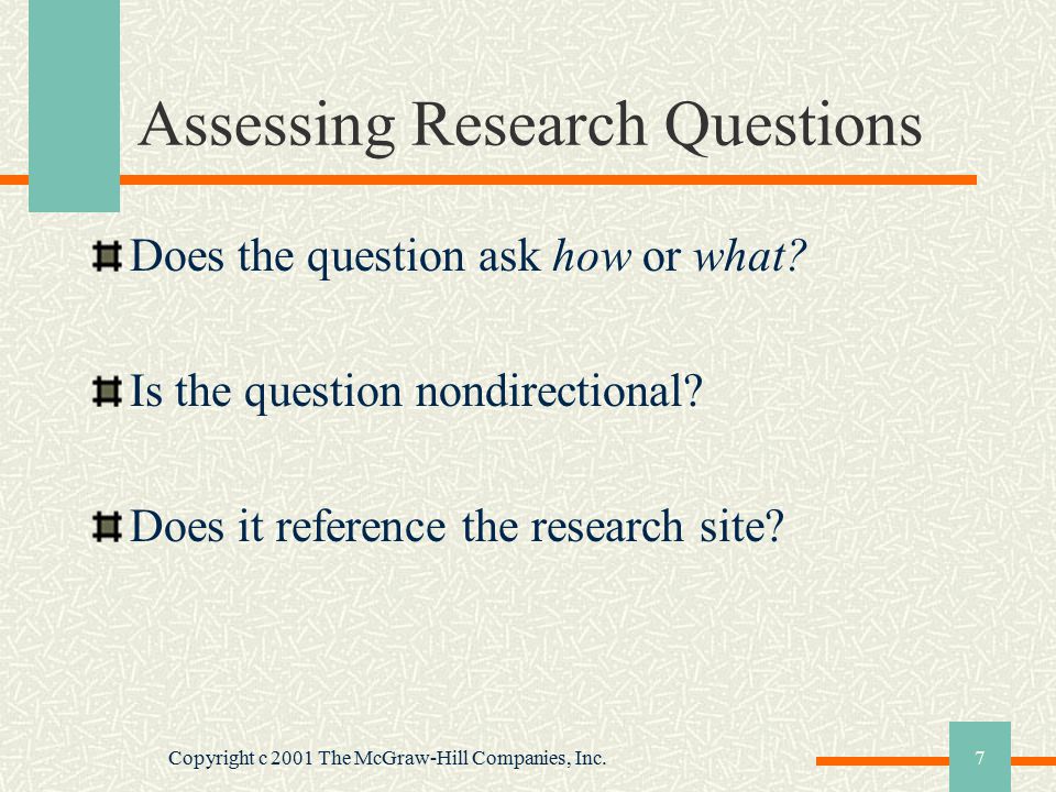 Copyright c 2001 The McGraw-Hill Companies, Inc.7 Assessing Research Questions Does the question ask how or what.