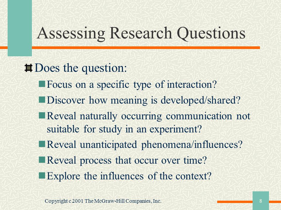 Copyright c 2001 The McGraw-Hill Companies, Inc.8 Assessing Research Questions Does the question: Focus on a specific type of interaction.