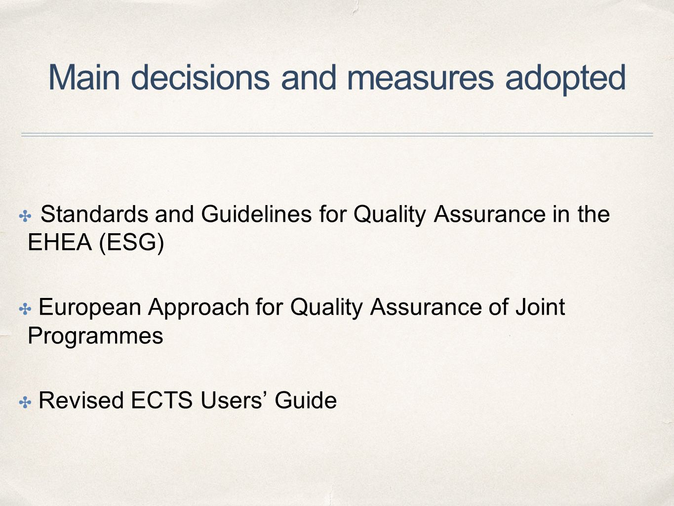 Main decisions and measures adopted ✤ Standards and Guidelines for Quality Assurance in the EHEA (ESG) ✤ European Approach for Quality Assurance of Joint Programmes ✤ Revised ECTS Users’ Guide