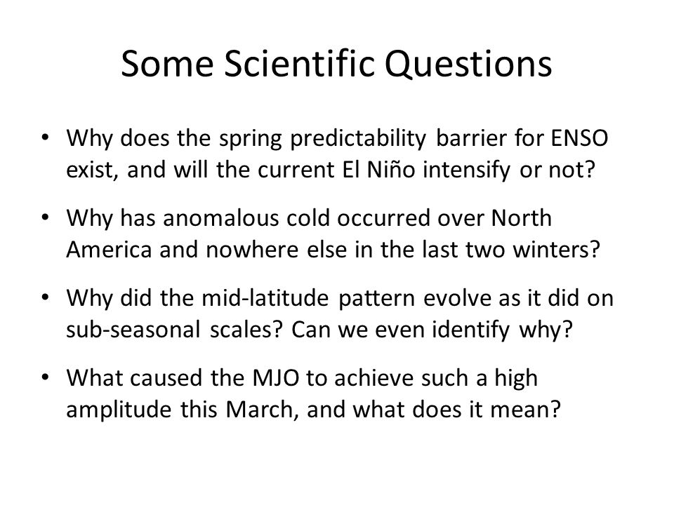 Some Scientific Questions Why does the spring predictability barrier for ENSO exist, and will the current El Niño intensify or not.