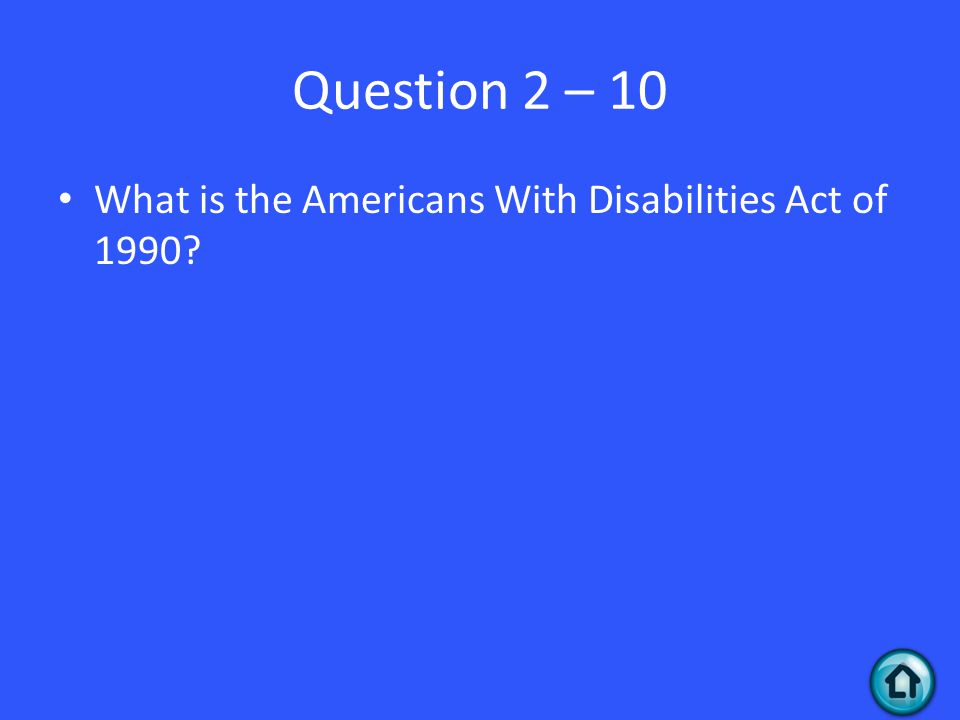 Question 2 – 10 What is the Americans With Disabilities Act of 1990