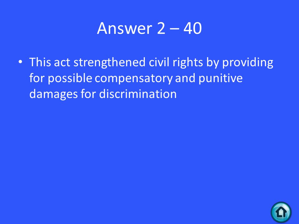 Answer 2 – 40 This act strengthened civil rights by providing for possible compensatory and punitive damages for discrimination