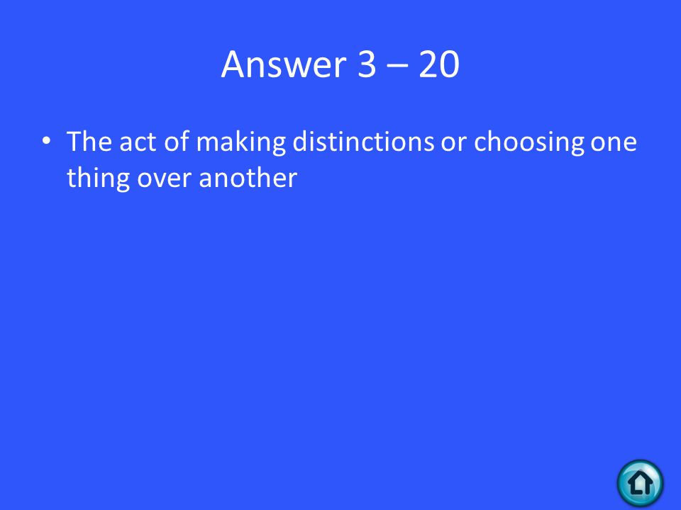 Answer 3 – 20 The act of making distinctions or choosing one thing over another