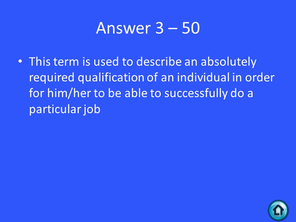 Answer 3 – 50 This term is used to describe an absolutely required qualification of an individual in order for him/her to be able to successfully do a particular job
