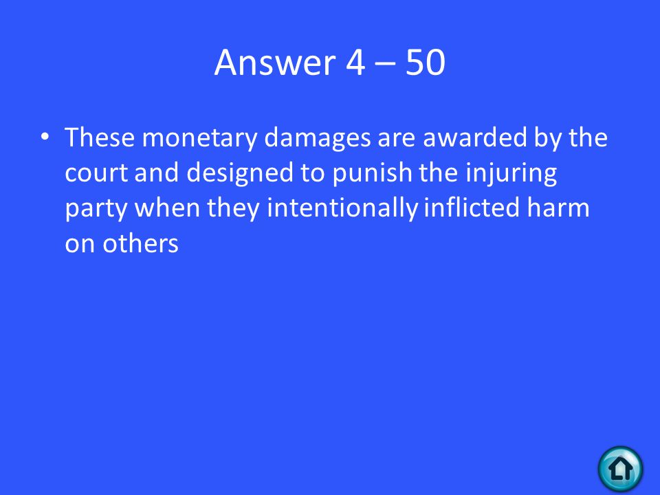 Answer 4 – 50 These monetary damages are awarded by the court and designed to punish the injuring party when they intentionally inflicted harm on others