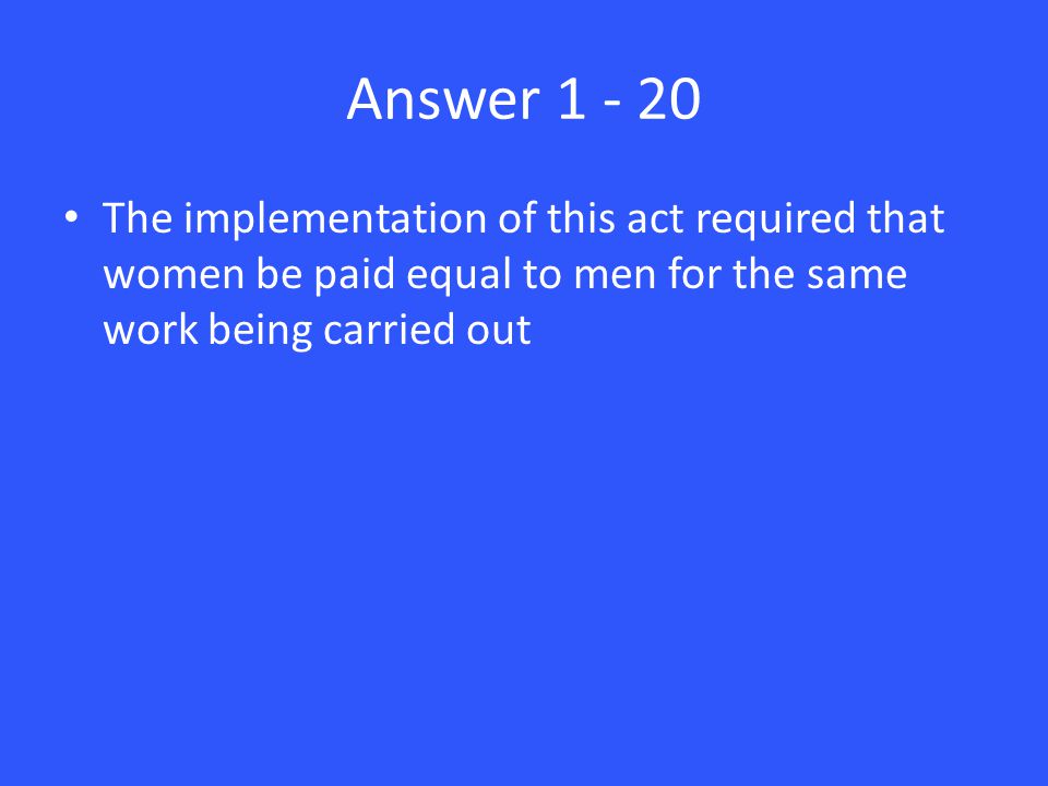 Answer The implementation of this act required that women be paid equal to men for the same work being carried out