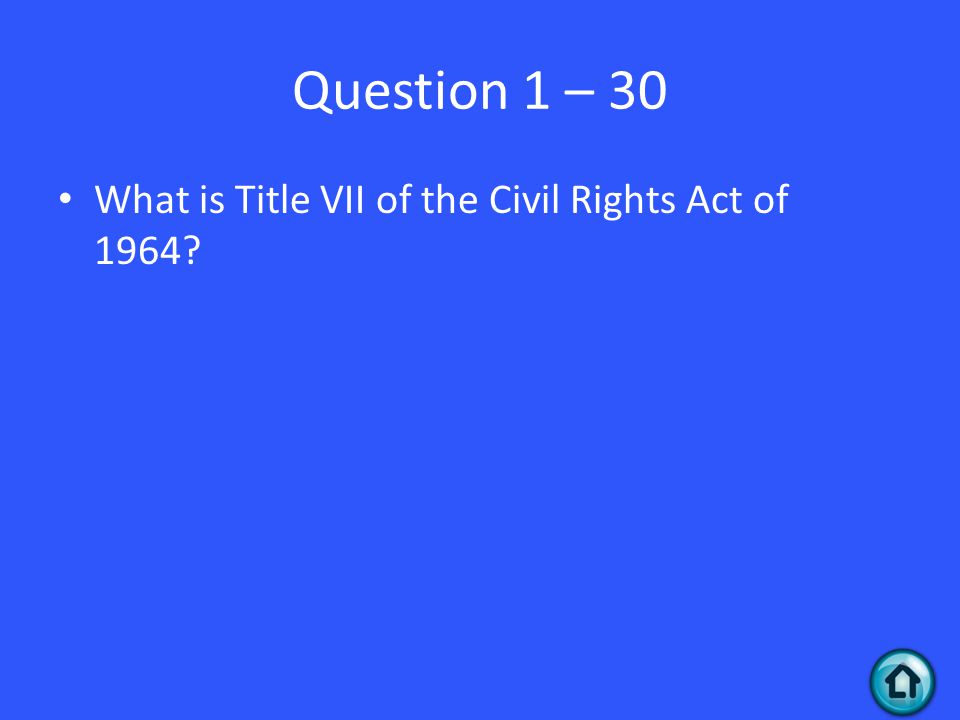 Question 1 – 30 What is Title VII of the Civil Rights Act of 1964