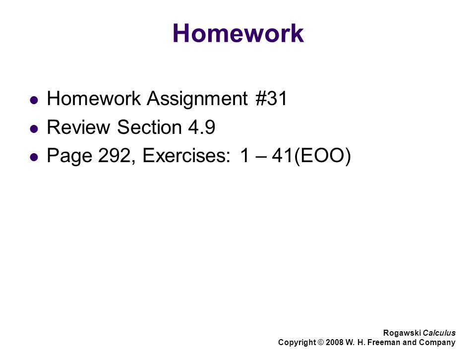 Homework Homework Assignment #31 Review Section 4.9 Page 292, Exercises: 1 – 41(EOO) Rogawski Calculus Copyright © 2008 W.