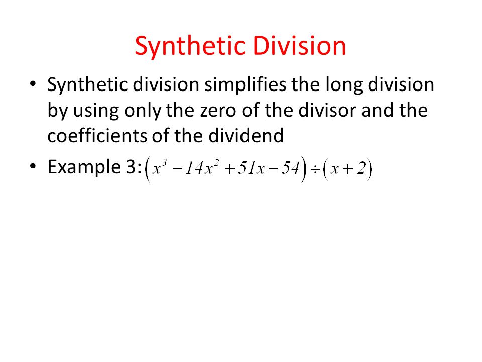 Synthetic Division Synthetic division simplifies the long division by using only the zero of the divisor and the coefficients of the dividend Example 3: