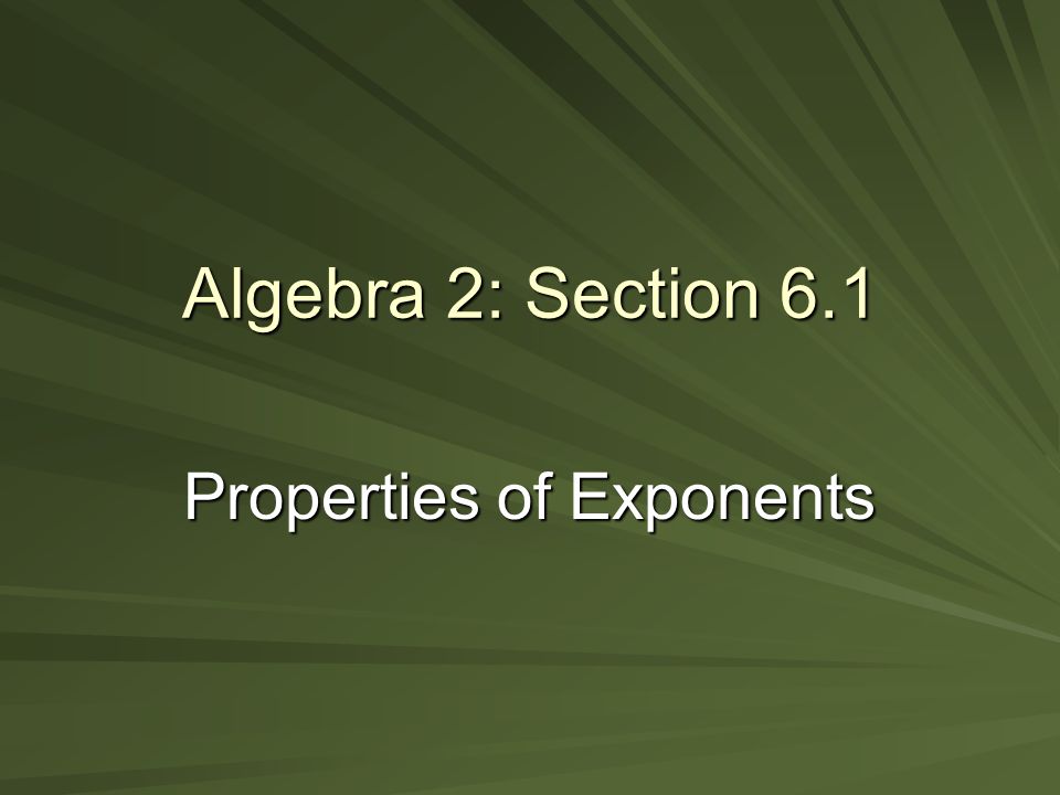 Algebra 2: Section 6.1 Properties of Exponents