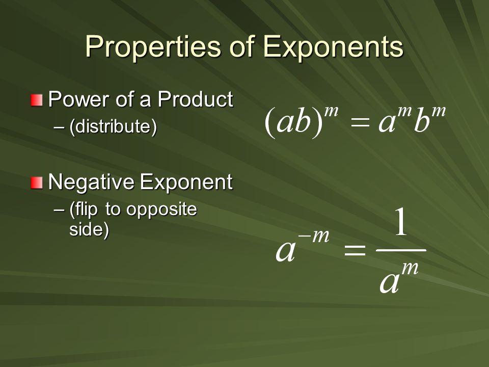 Properties of Exponents Power of a Product –(distribute) Negative Exponent –(flip to opposite side)