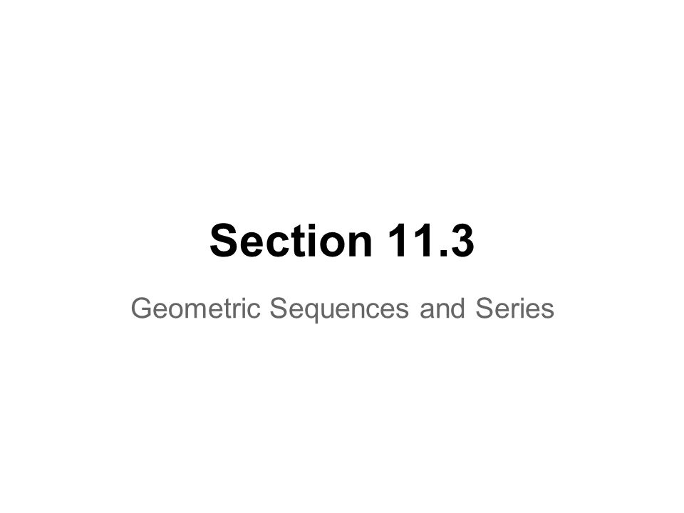 Section 11.3 Geometric Sequences and Series