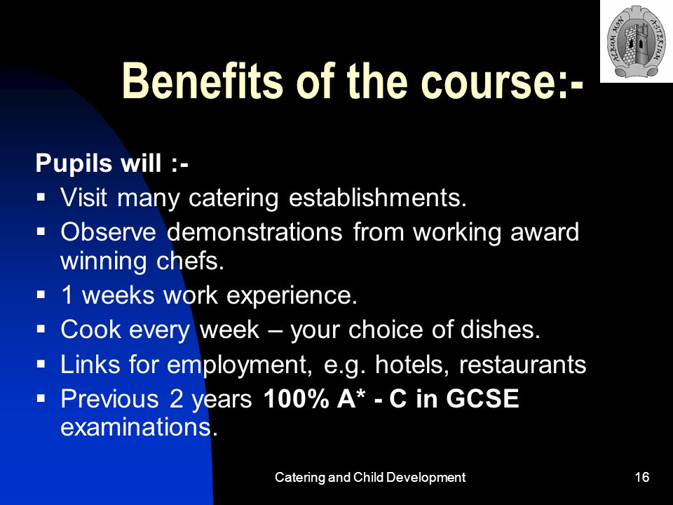 Catering and Child Development16 Benefits of the course:- Pupils will :-  Visit many catering establishments.