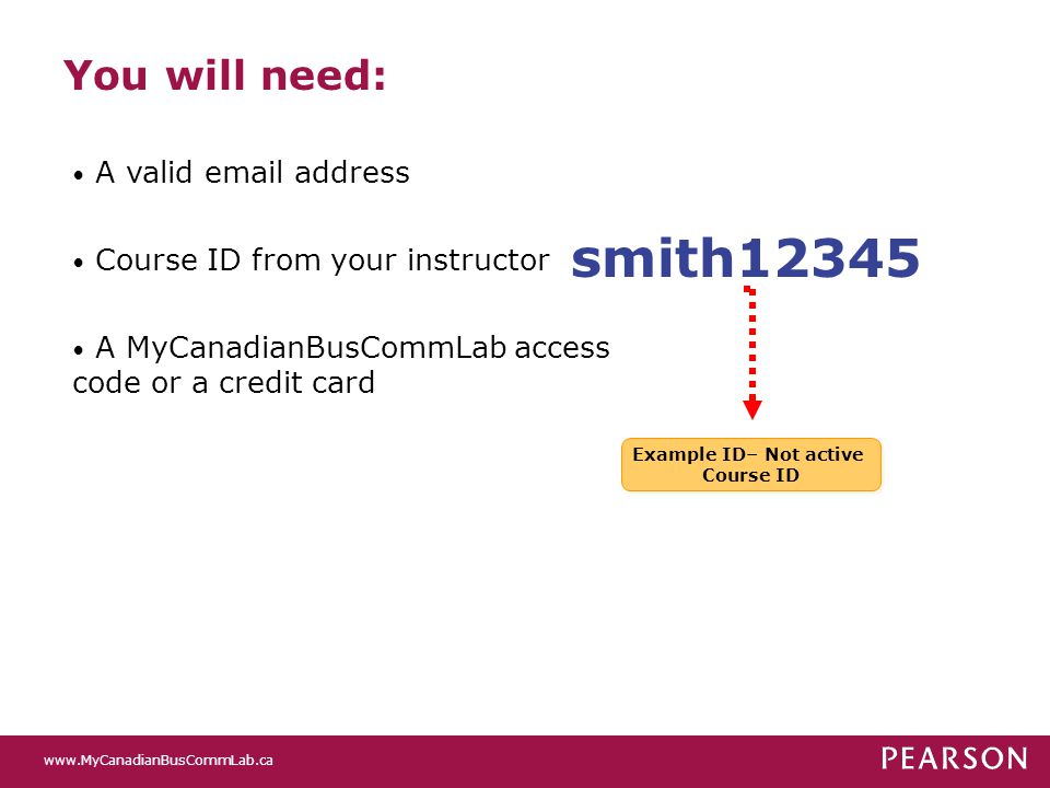 A valid  address Course ID from your instructor A MyCanadianBusCommLab access code or a credit card smith12345 You will need: Example ID– Not active Course ID Example ID– Not active Course ID