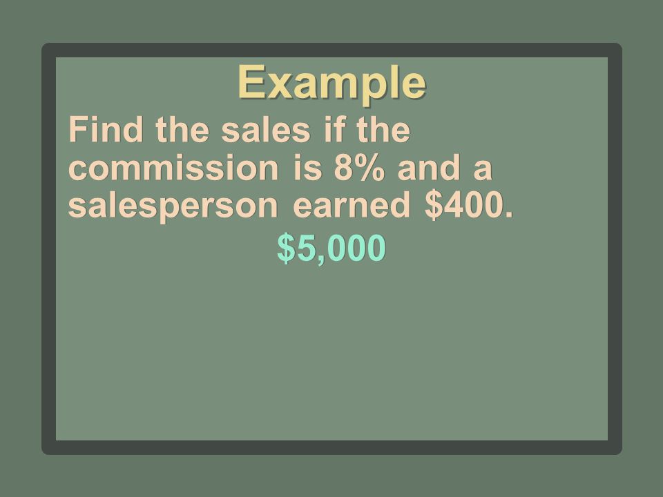 Find the sales if the commission is 8% and a salesperson earned $400. $5,000 Example