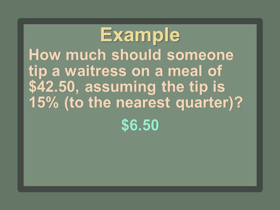 How much should someone tip a waitress on a meal of $42.50, assuming the tip is 15% (to the nearest quarter).