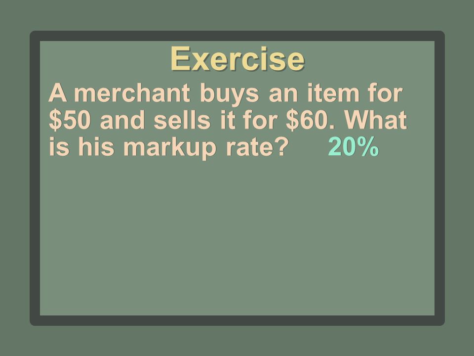 A merchant buys an item for $50 and sells it for $60. What is his markup rate 20% Exercise