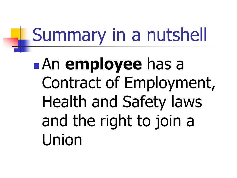Summary in a nutshell An employee has a Contract of Employment, Health and Safety laws and the right to join a Union