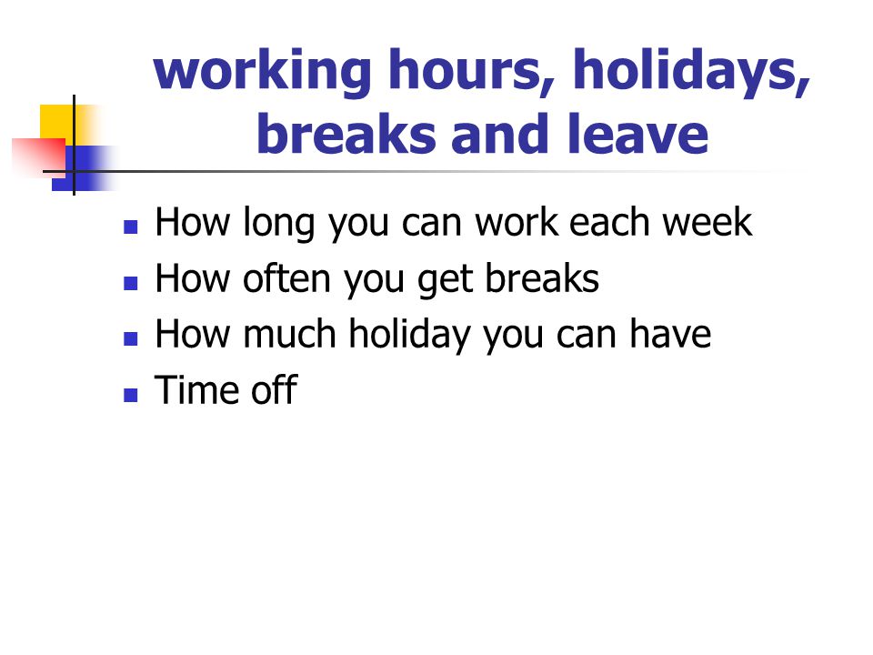 working hours, holidays, breaks and leave How long you can work each week How often you get breaks How much holiday you can have Time off